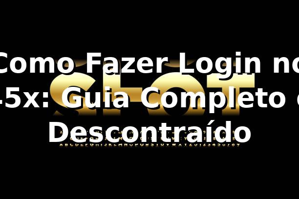 Como Fazer Login no 45x: Guia Completo e Descontraído 🚀
