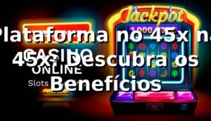 Plataforma no 45x na 45x: Descubra os Benefícios