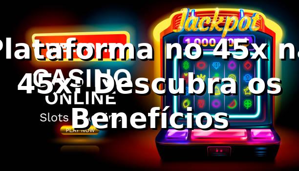 Plataforma no 45x na 45x: Descubra os Benefícios 1 Plataforma no 45x na 45x: Descubra os Benefícios